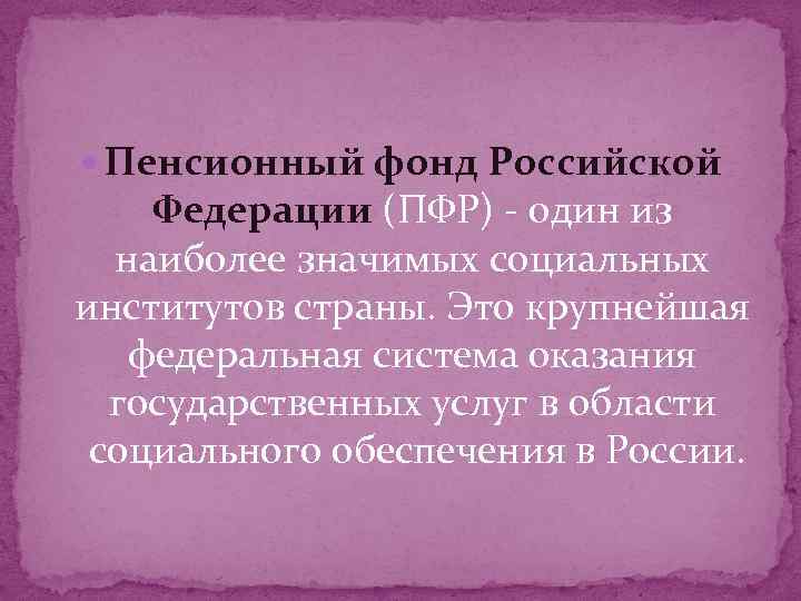  Пенсионный фонд Российской Федерации (ПФР) - один из наиболее значимых социальных институтов страны.