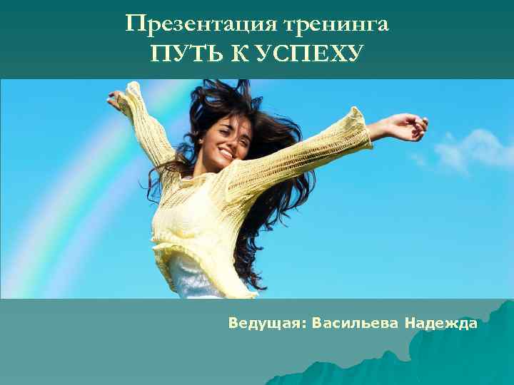Презентация тренинга ПУТЬ К УСПЕХУ Ведущая: Васильева Надежда 