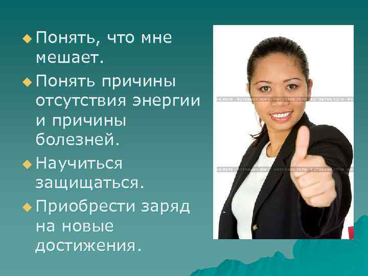 u Понять, что мне мешает. u Понять причины отсутствия энергии и причины болезней. u