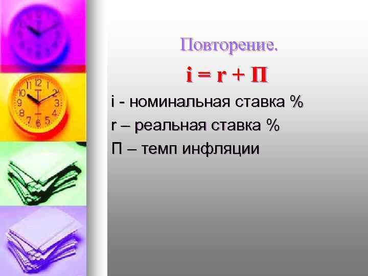 Повторение. i=r+П i - номинальная ставка % r – реальная ставка % П –