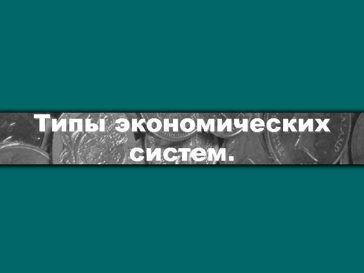 Типы экономических систем. 
