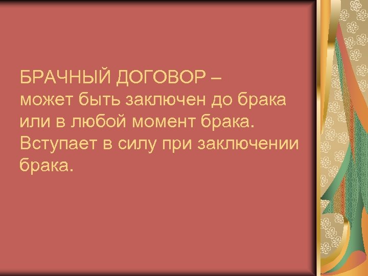 БРАЧНЫЙ ДОГОВОР – может быть заключен до брака или в любой момент брака. Вступает