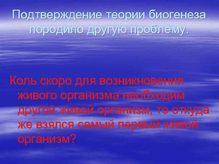 Подтверждение теории биогенеза породило другую проблему. Коль скоро для возникновения живого организма необходим другой