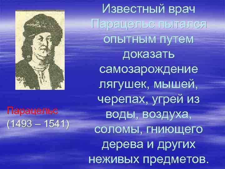 Парацельс (1493 – 1541) Известный врач Парацельс пытался опытным путем доказать самозарождение лягушек, мышей,