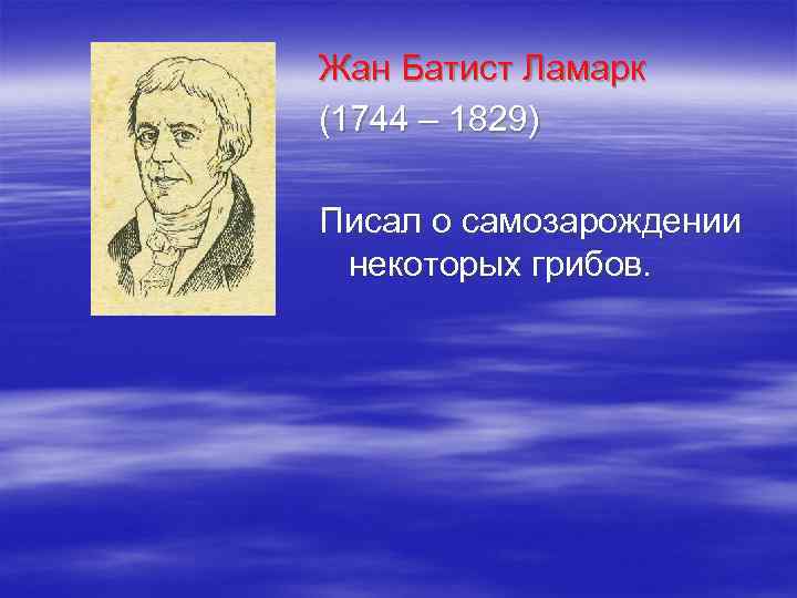 Жан Батист Ламарк (1744 – 1829) Писал о самозарождении некоторых грибов. 