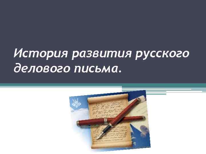 Содержимое письма. История делового письма. История деловой переписки. История русского делового письма. История развития деловой переписки.