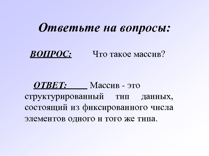 Ответьте на вопросы: ВОПРОС: Что такое массив? ОТВЕТ: Массив - это структурированный тип данных,
