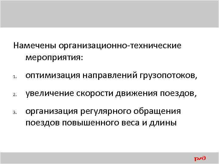 Намечены организационно технические мероприятия: 1. оптимизация направлений грузопотоков, 2. увеличение скорости движения поездов, 3.