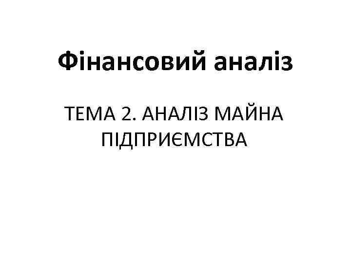 Фінансовий аналіз ТЕМА 2. АНАЛІЗ МАЙНА ПІДПРИЄМСТВА 