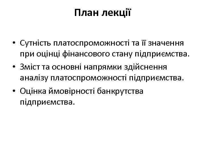 План лекції • Сутність платоспроможності та її значення при оцінці фінансового стану підприємства. •