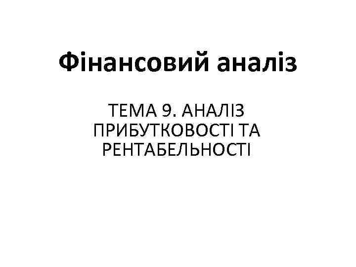 Фінансовий аналіз ТЕМА 9. АНАЛІЗ ПРИБУТКОВОСТІ ТА РЕНТАБЕЛЬНОСТІ 