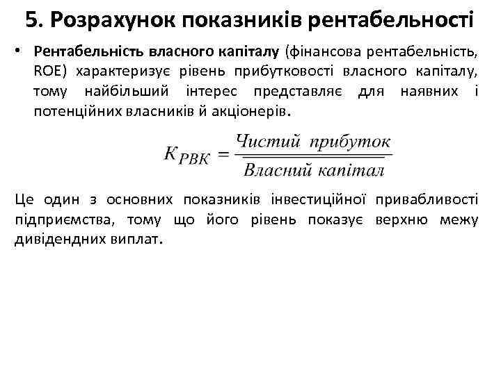 5. Розрахунок показників рентабельності • Рентабельність власного капіталу (фінансова рентабельність, ROE) характеризує рівень прибутковості