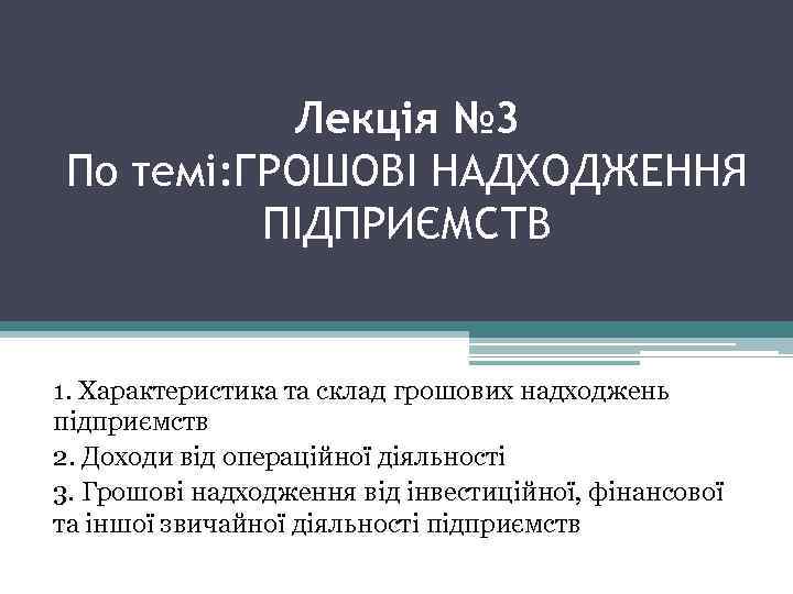 Лекцiя № 3 По темі: ГРОШОВІ НАДХОДЖЕННЯ ПІДПРИЄМСТВ 1. Характеристика та склад грошових надходжень