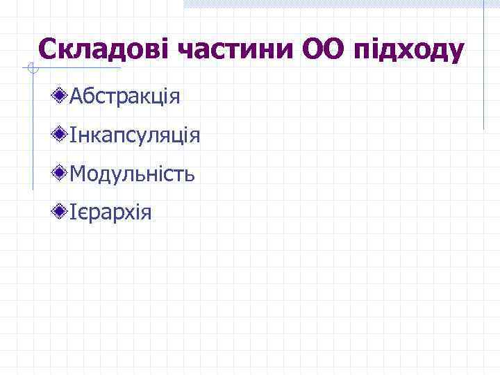 Складові частини ОО підходу Абстракція Інкапсуляція Модульність Ієрархія 