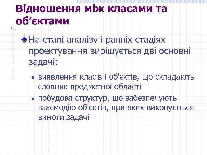 Відношення між класами та об’єктами На етапі аналізу і ранніх стадіях проектування вирішується дві