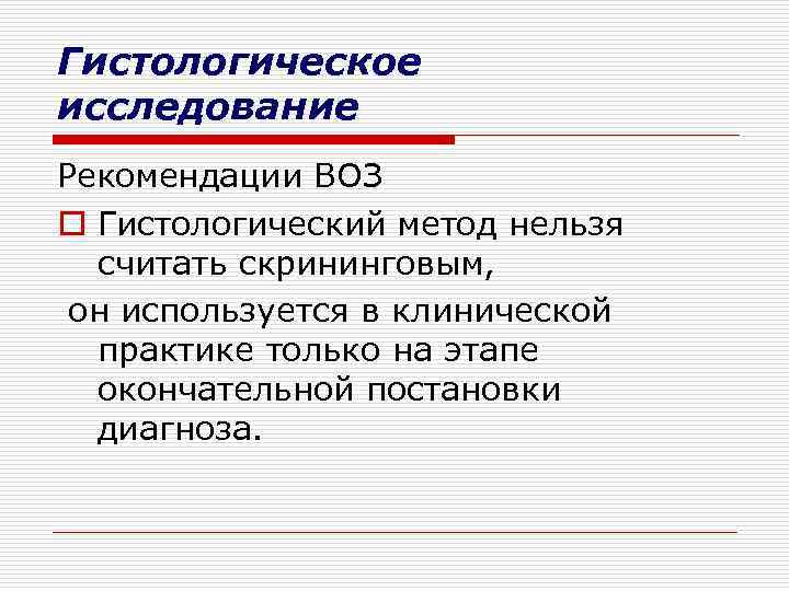 Гистологическое исследование Рекомендации ВОЗ o Гистологический метод нельзя считать скрининговым, он используется в клинической