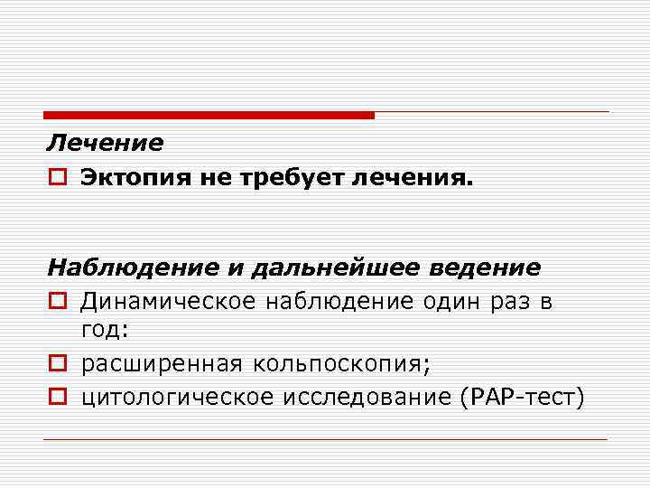 Лечение o Эктопия не требует лечения. Наблюдение и дальнейшее ведение o Динамическое наблюдение один