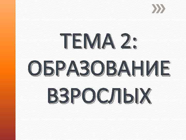 ТЕМА 2: ОБРАЗОВАНИЕ ВЗРОСЛЫХ 