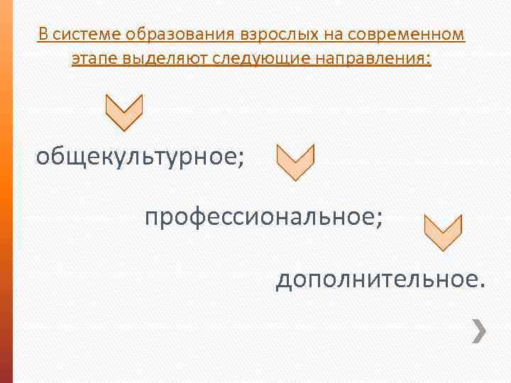 В системе образования взрослых на современном этапе выделяют следующие направления: общекультурное; профессиональное; дополнительное. 