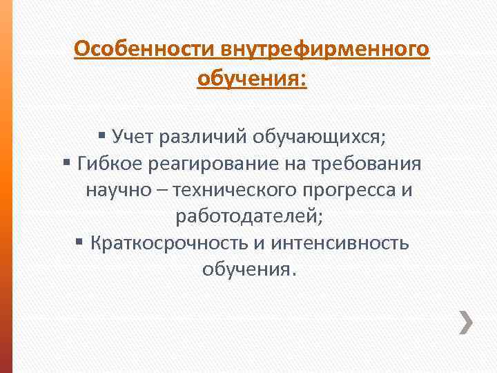 Особенности внутрефирменного обучения: § Учет различий обучающихся; § Гибкое реагирование на требования научно –