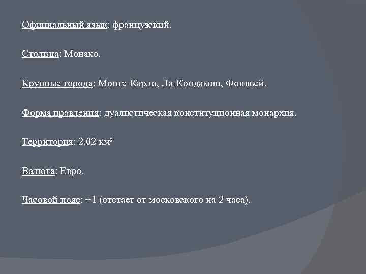 Официальный язык: французский. Столица: Монако. Крупные города: Монте-Карло, Ла-Кондамин, Фонвьей. Форма правления: дуалистическая конституционная