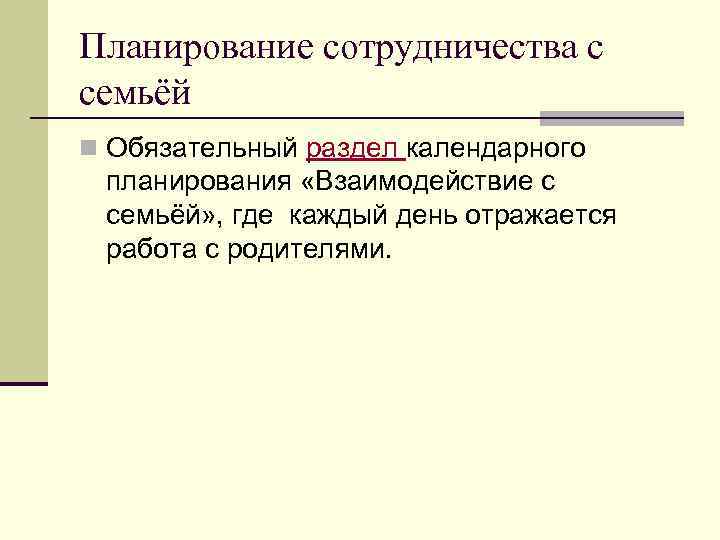 Планирование сотрудничества с семьёй n Обязательный раздел календарного планирования «Взаимодействие с семьёй» , где