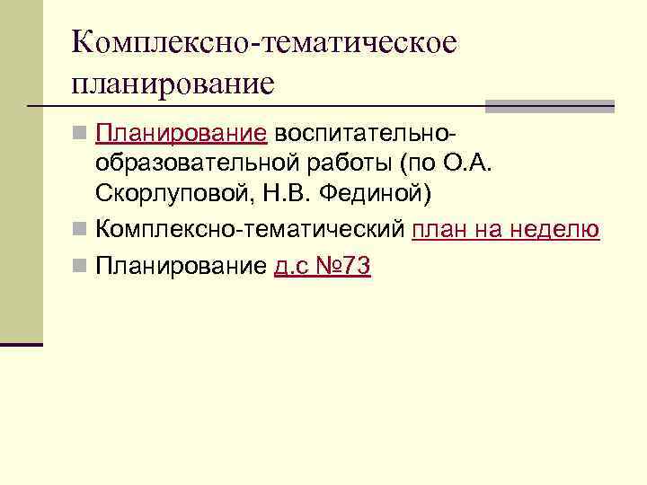 Комплексно-тематическое планирование n Планирование воспитательно- образовательной работы (по О. А. Скорлуповой, Н. В. Фединой)