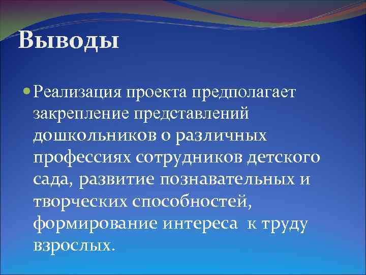 Выводы Реализация проекта предполагает закрепление представлений дошкольников о различных профессиях сотрудников детского сада, развитие
