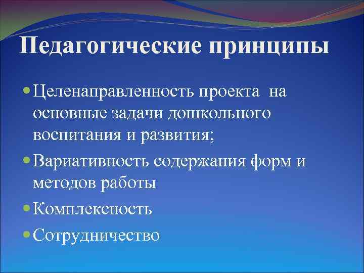 Педагогические принципы Целенаправленность проекта на основные задачи дошкольного воспитания и развития; Вариативность содержания форм