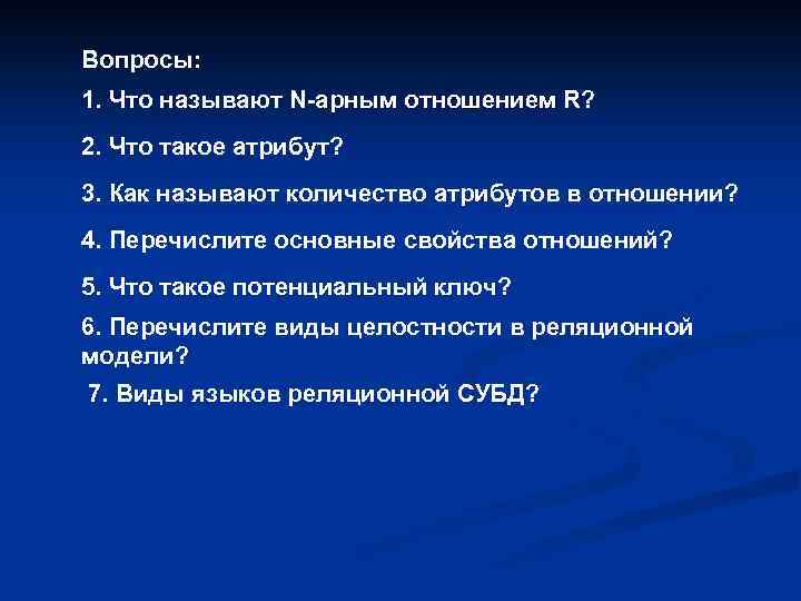 Вопросы: 1. Что называют N-арным отношением R? 2. Что такое атрибут? 3. Как называют