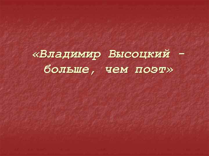  «Владимир Высоцкий больше, чем поэт» 
