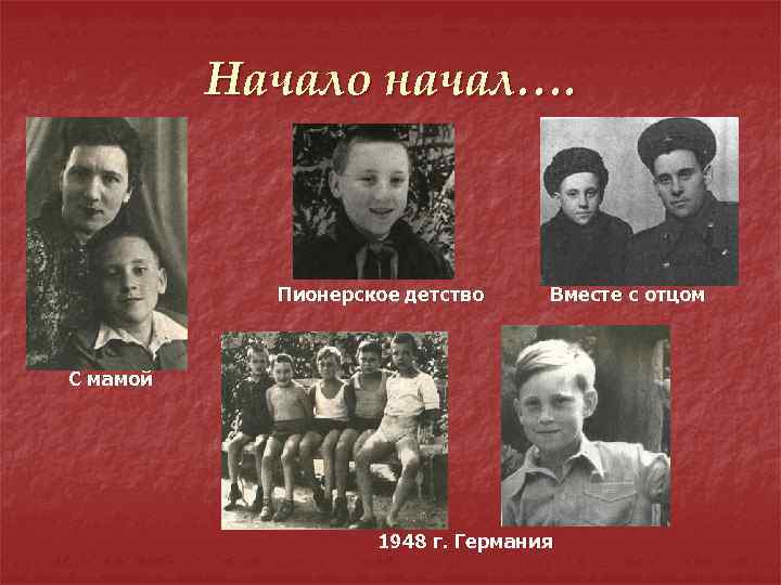 Начало начал…. Пионерское детство Вместе с отцом С мамой 1948 г. Германия 