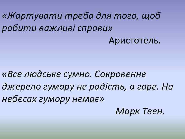  «Жартувати треба для того, щоб робити важливі справи» Аристотель. «Все людське сумно. Сокровенне