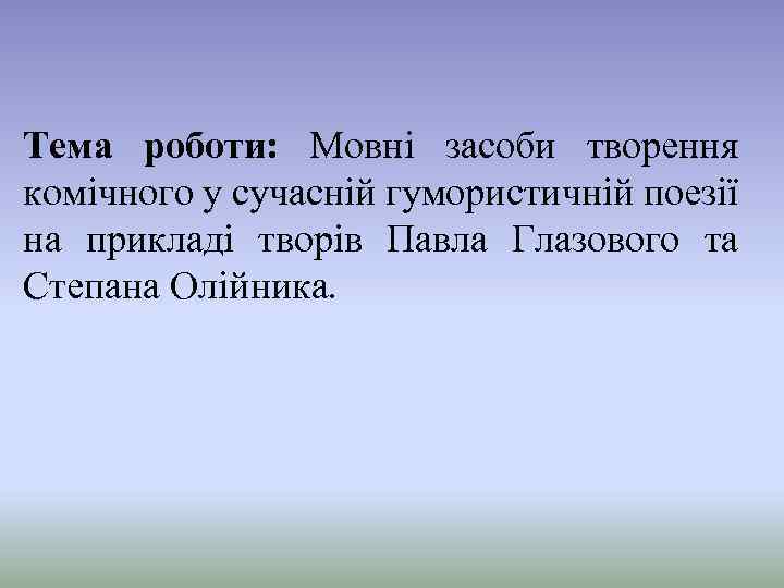 Тема роботи: Мовні засоби творення комічного у сучасній гумористичній поезії на прикладі творів Павла