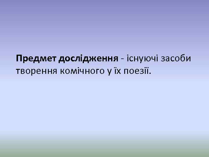 Предмет дослідження - існуючі засоби творення комічного у їх поезії. 