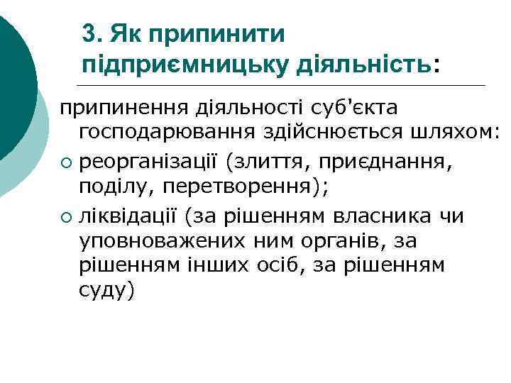 3. Як припинити підприємницьку діяльність: припинення діяльності суб'єкта господарювання здійснюється шляхом: ¡ реорганізації (злиття,