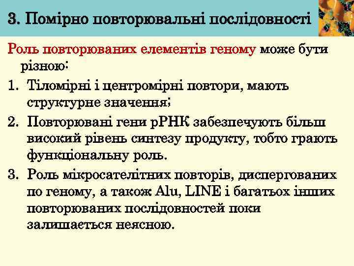3. Помірно повторювальні послідовності Роль повторюваних елементів геному може бути різною: 1. Тіломірні і