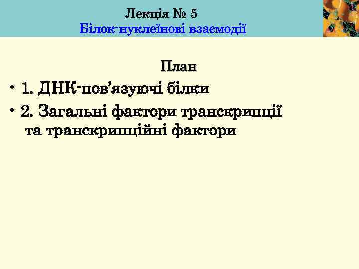 Лекція № 5 Білок-нуклеїнові взаємодії План • 1. ДНК-пов’язуючі білки • 2. Загальні фактори