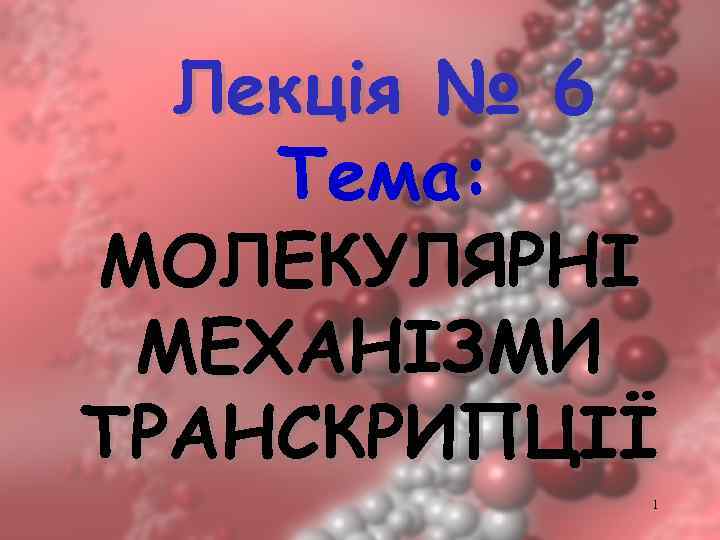 Лекція № 6 Тема: МОЛЕКУЛЯРНІ МЕХАНІЗМИ ТРАНСКРИПЦІЇ 1 