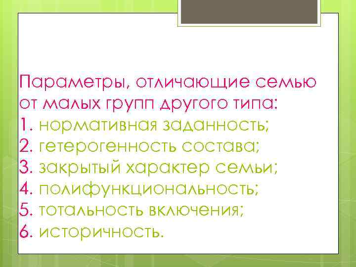 Параметры, отличающие семью от малых групп другого типа: 1. нормативная заданность; 2. гетерогенность состава;