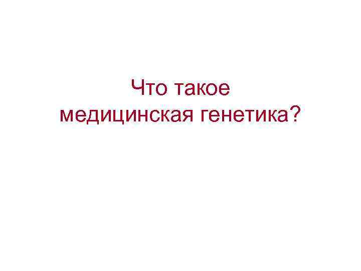 Что такое медицинская генетика? 