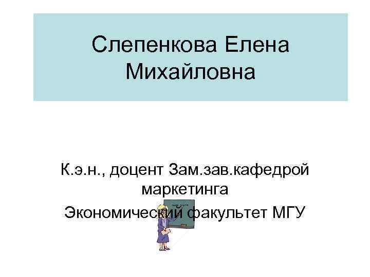 Слепенкова Елена Михайловна К. э. н. , доцент Зам. зав. кафедрой маркетинга Экономический факультет