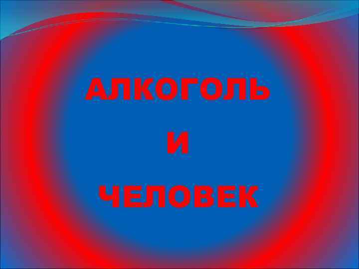 АЛКОГОЛЬ И ЧЕЛОВЕК 