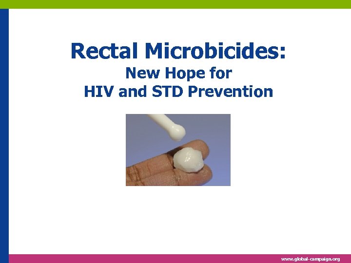 Rectal Microbicides: New Hope for HIV and STD Prevention www. global-campaign. org 