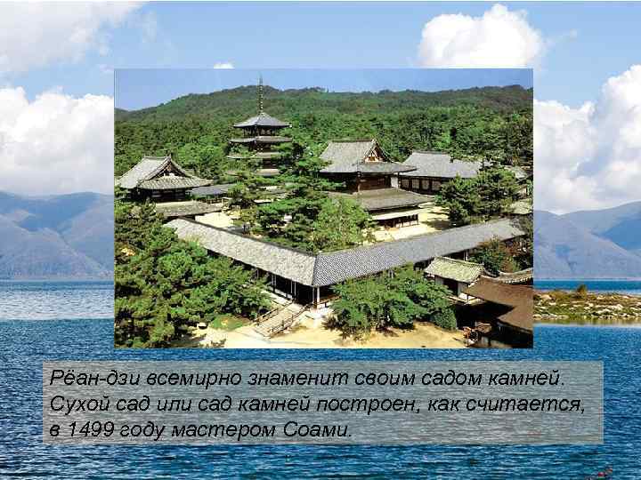 Рёан-дзи всемирно знаменит своим садом камней. Сухой сад или сад камней построен, как считается,