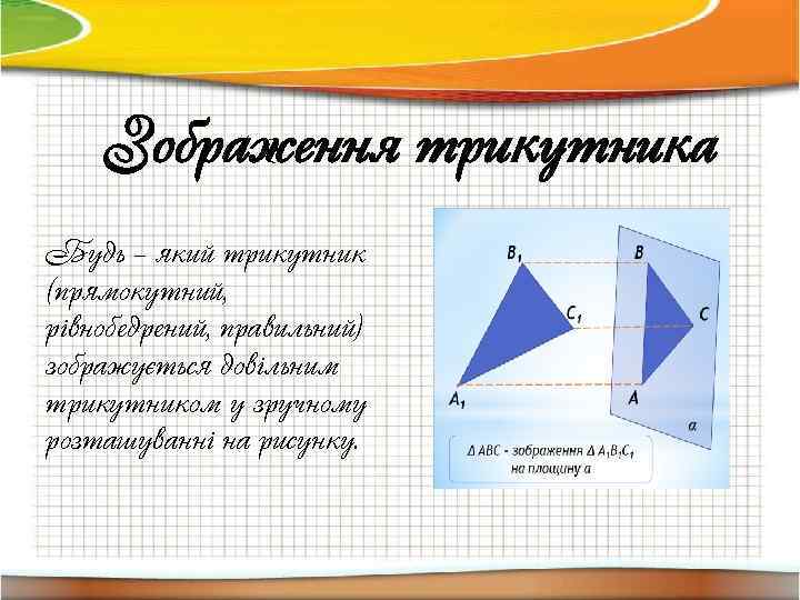 Зображення трикутника Будь – який трикутник (прямокутний, рівнобедрений, правильний) зображується довільним трикутником у зручному