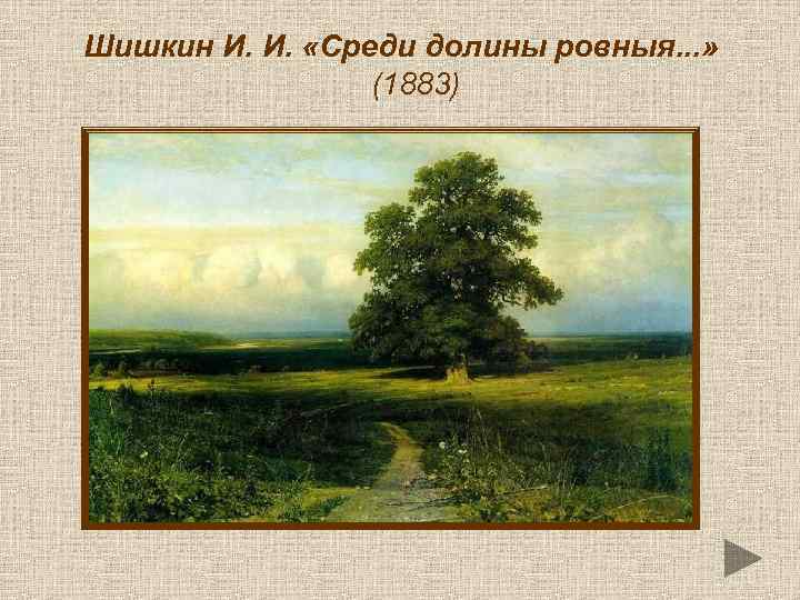Шишкин И. И. «Среди долины ровныя. . . » (1883) 