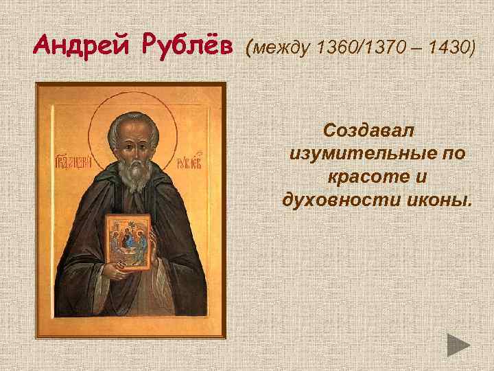 Андрей Рублёв (между 1360/1370 – 1430) Создавал изумительные по красоте и духовности иконы. 