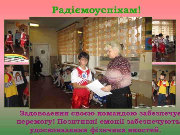 Радіємоуспіхам! Задоволення своєю командою забезпечує перемогу! Позитивні емоції забезпечують удосконалення фізичних якостей. 