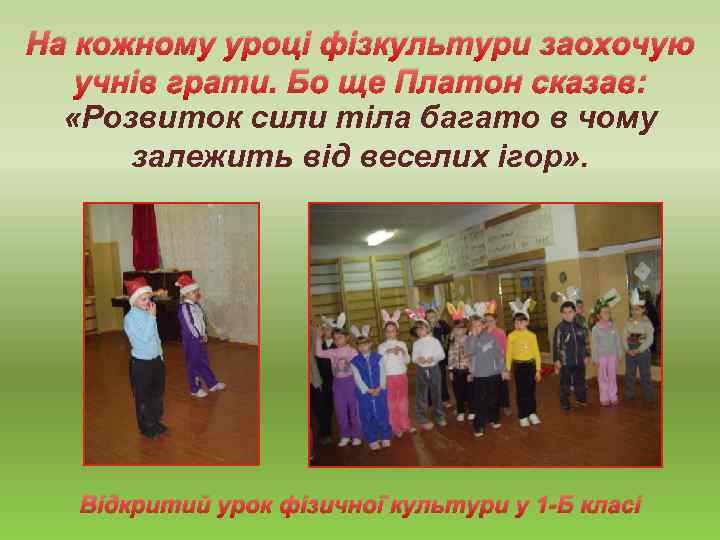 На кожному уроці фізкультури заохочую учнів грати. Бо ще Платон сказав: «Розвиток сили тіла